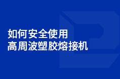 如何安全使用高周波塑胶熔接机 如何安全使用高周波塑胶熔接机