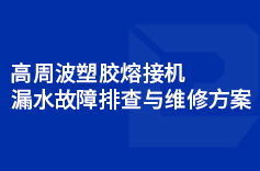 高周波塑胶熔接机漏水故障排查与维修方案 高周波塑胶熔接机漏水故障排查与维修方案